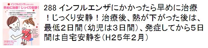 288 インフルエンザにかかったら早めに治療！じっくり安静！治療後、熱が下がった後は、最低２日間（幼児は３日間）、発症してから５日間は自宅安静を（H２５年２月）