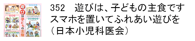 352 遊びは、子どもの主食です　スマホを置いてふれあい遊びを（日本小児科医会）